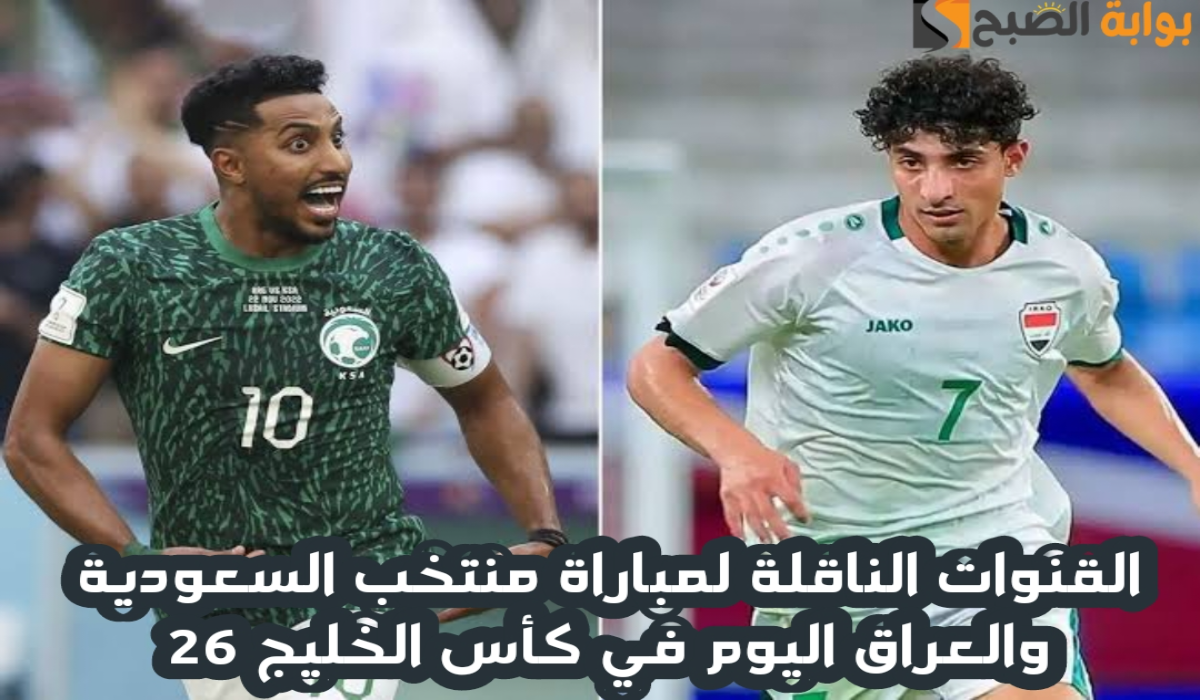 القنوات الناقلة لمباراة منتخب السعودية والعراق اليوم في كأس الخليج العربي 26