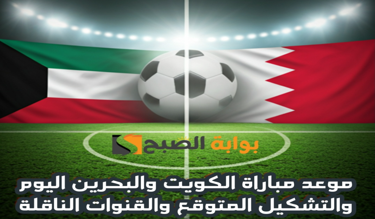 موعد مباراة الكويت والبحرين اليوم والتشكيل المتوقع والقنوات الناقلة في نصف نهائي كأس الخليج العربي 26 5 موعد مباراة الكويت والبحرين اليوم والتشكيل المتوقع والقنوات الناقلة في نصف نهائي كأس الخليج العربي 26