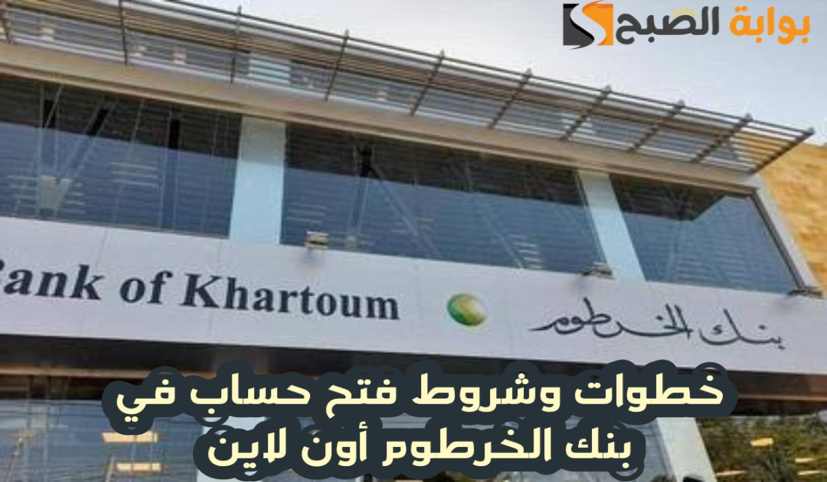 خطوات وشروط فتح حساب في بنك الخرطوم أون لاين 2024 – 2025