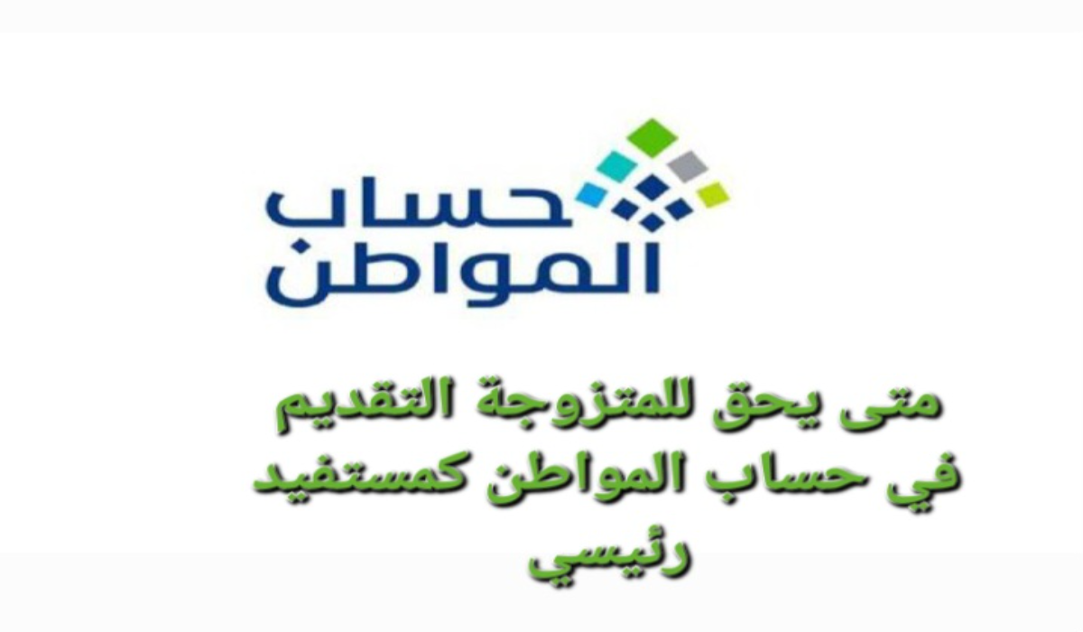 متى يحق للمتزوجة التقديم في حساب المواطن كمستفيد رئيسي ؟