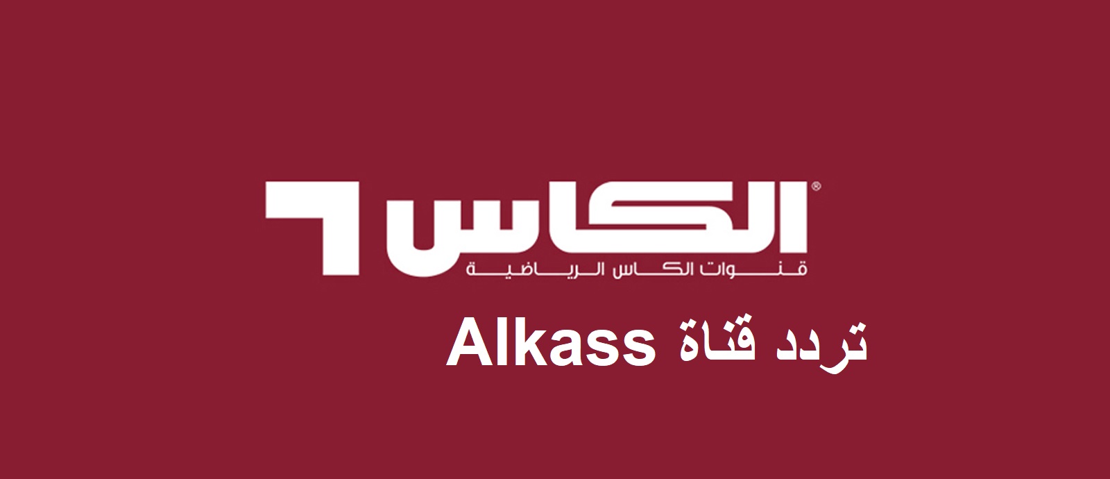 Alkass HD تردد قناة الكأس الرياضية على جميع الأقمار لمتابعة أحدث المباريات