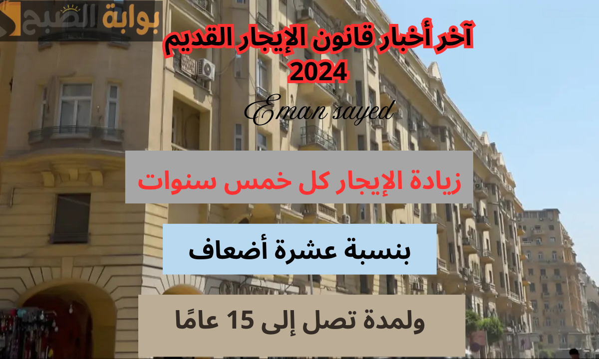 آخر مستجدات قانون الإيجار القديم 2024.. المقترحات الجديدة لتعديل الإيجار وزيادته كل 5 سنوات بنسبة 10 أضعاف مع الحفاظ على حقوق المستأجرين