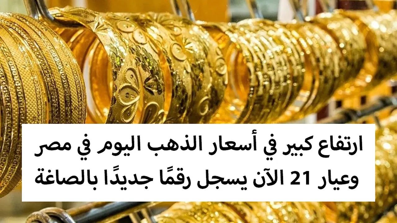 “بعد آخر ارتفاع”.. أسعار الذهب اليوم في مصر وعيار 21 الآن يسجل رقمًا جديدًا بالصاغة