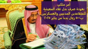 أمر ملكي بعودة صرف بدل غلاء المعيشة للمتقاعدين المدنيين والعسكريين ب500 ريال بدءا من يناير 2025