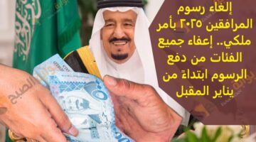 إلغاء رسوم المرافقين 2025 بأمر ملكي إعفاء جميع الف