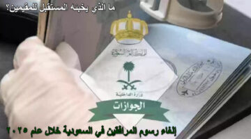 إلغاء رسوم المرافقين في السعودية خلال عام 2025