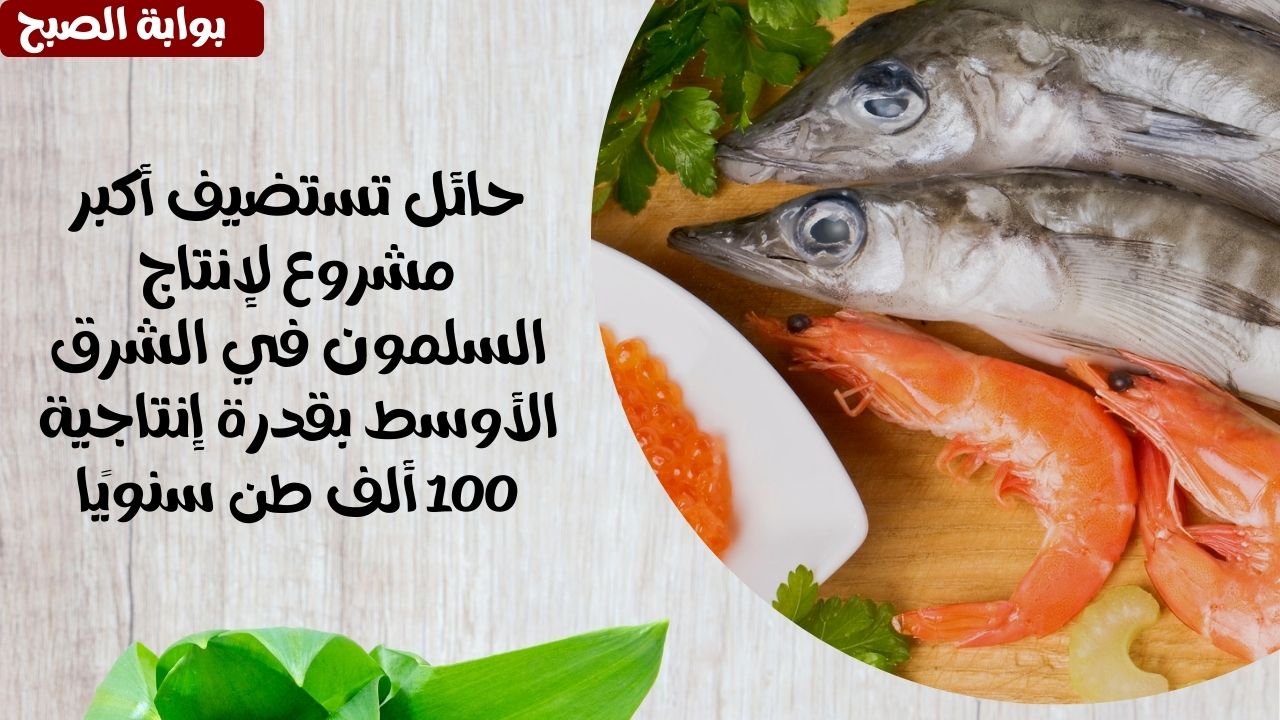 حائل تستضيف أكبر مشروع لإنتاج السلمون في الشرق الأوسط بقدرة إنتاجية 100 ألف طن سنويًا