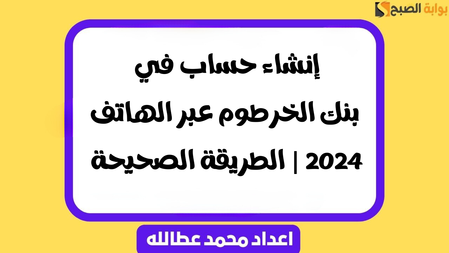 إنشاء حساب في بنك الخرطوم عبر الهاتف 2024 | الطريقة الصحيحة 2 إنشاء حساب في بنك الخرطوم عبر الهاتف 2024 | الطريقة الصحيحة
