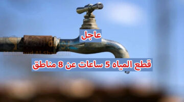 احذر تكون منهم قطع المياه 5 ساعات غدًا عن 8 مناطق فى هذه المحافظة