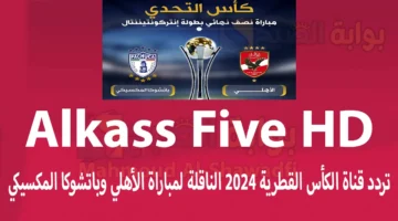استقبلها الآن. تردد قناة الكأس القطرية 2024 Alkass Five HD الناقلة لمباراة الأهلي وباتشوكا المكسيكي اليوم هل يتم نقلها مجانًا؟