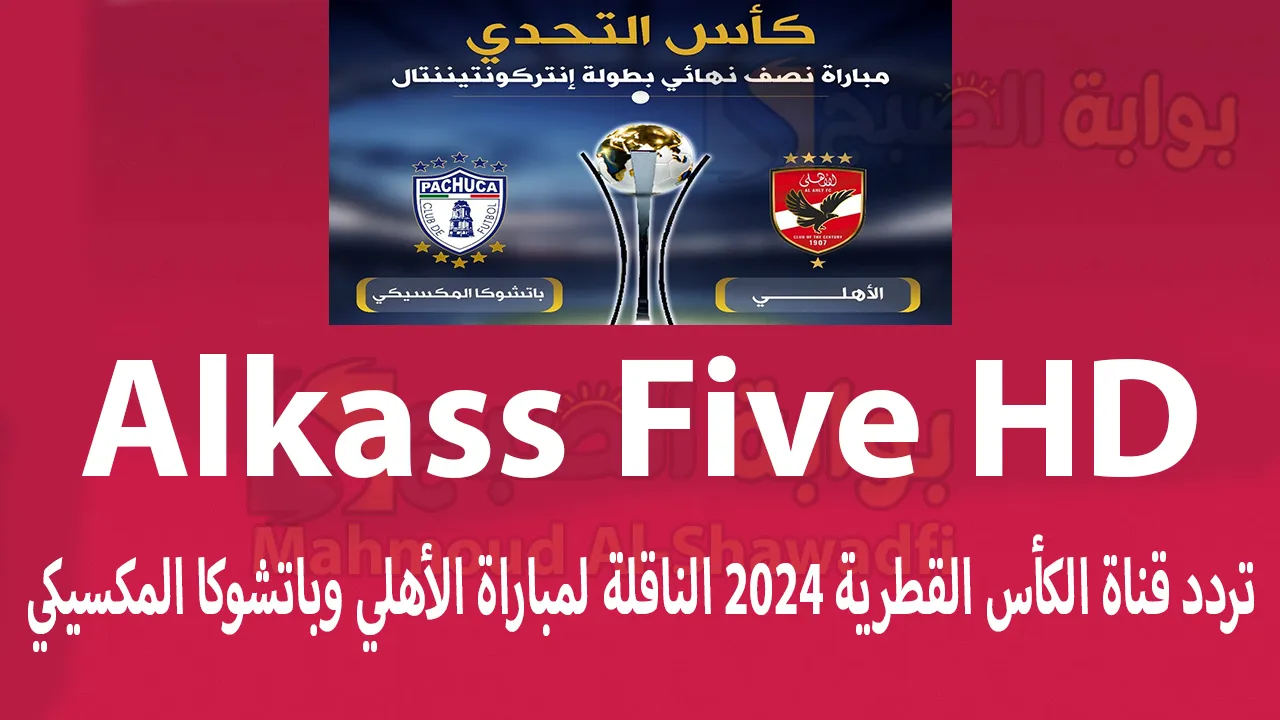 استقبلها الآن.. تردد قناة الكأس القطرية 2024 Alkass Five HD الناقلة لمباراة الأهلي وباتشوكا المكسيكي اليوم | هل يتم نقلها مجانًا؟ 5 استقبلها الآن.. تردد قناة الكأس القطرية 2024 Alkass Five HD الناقلة لمباراة الأهلي وباتشوكا المكسيكي اليوم | هل يتم نقلها مجانًا؟