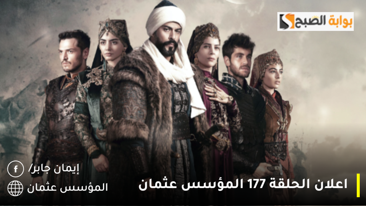 مسلسل المؤسس عثمان الحلقة 177 القنوات الناقلة ومتى تذاع بعد الأنباء عن تأجيلها