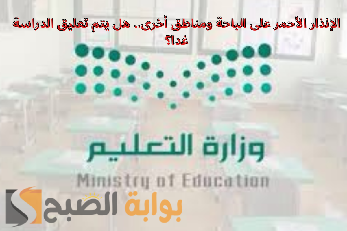 الوطني للأرصاد يطلق الإنذار الأحمر على الباحة ومناطق أخرى .. هل يتم تعليق الدراسة غدا؟