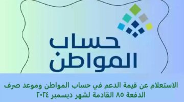 الاستعلام عن قيمة الدعم في حساب المواطن وموعد صرف الدفعة 85 القادمة لشهر ديسمبر 2024