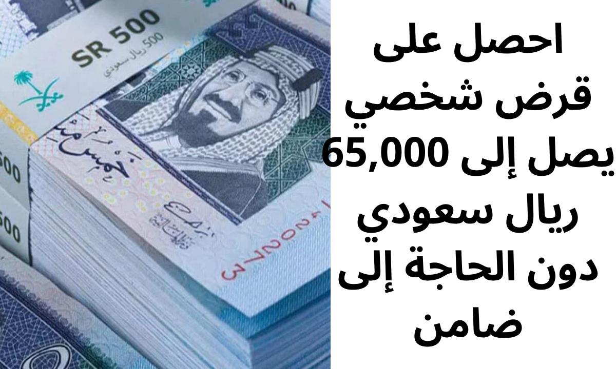 احصل على قرض شخصي يصل إلى 65,000 ريال سعودي دون الحاجة إلى ضامن.. وبقسط شهري يبدأ من 1,195 ريال