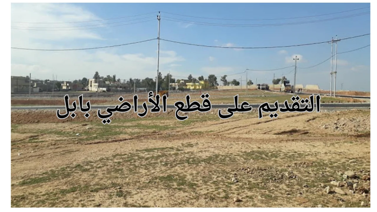 كيفية التقديم على قطع الأراضي بابل العراق 2024 وخطوات الحصول على الأراضي والمستندات المطلوبة للتقديم