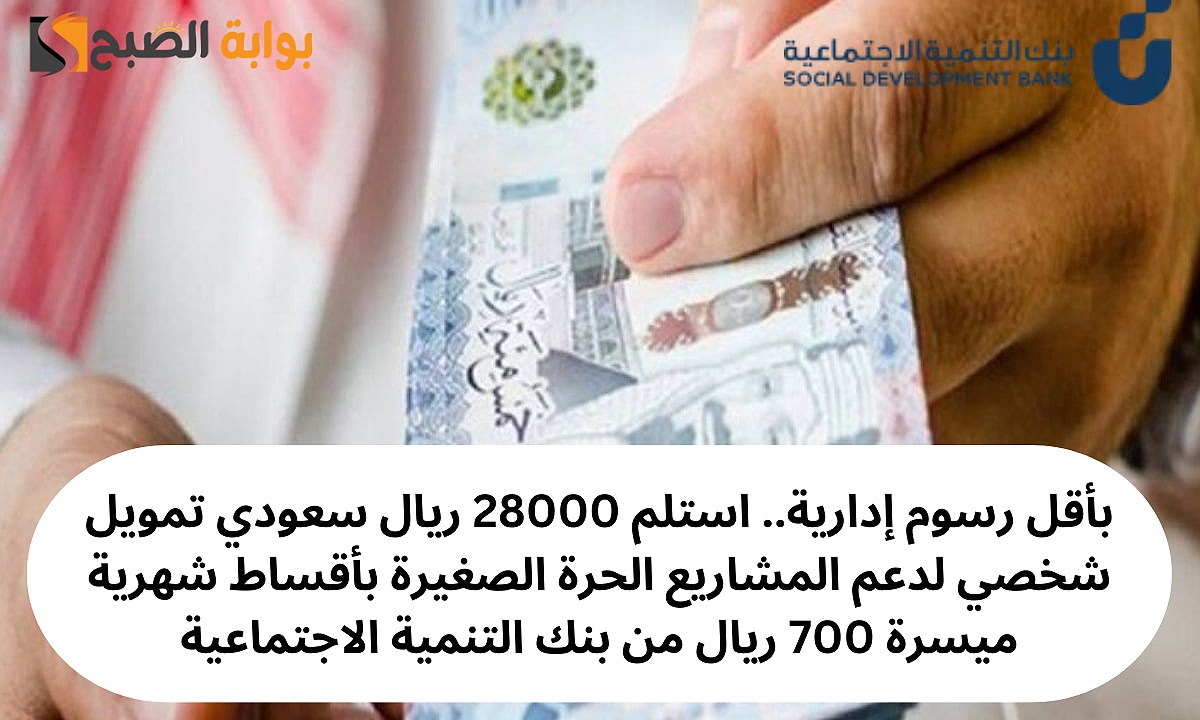 بأقل رسوم إدارية.. استلم 28000 ريال سعودي تمويل شخصي لدعم المشاريع الحرة الصغيرة بأقساط شهرية ميسرة 700 ريال من بنك التنمية الاجتماعية