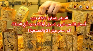 الجرام يتجاوز 4360 جنيه. أسعار الذهب اليوم تسجل أرقامًا جديدةً في الصاغة كم سعر عيار 21 بالمصنعية؟