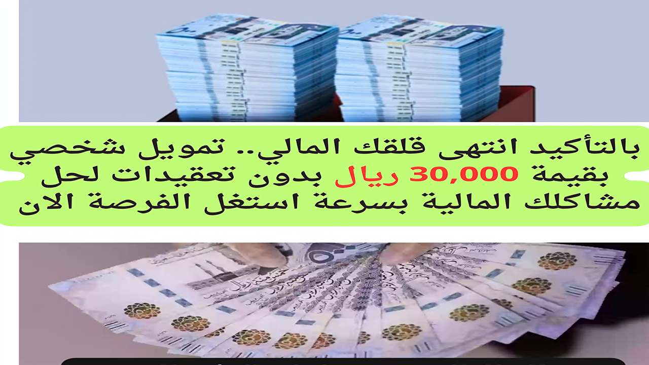 بالتأكيد انتهى قلقك المالي.. تمويل شخصي بقيمة 30,000 ريال بدون تعقيدات لحل مشاكلك المالية بسرعة استغل هذه الفرصة الآن