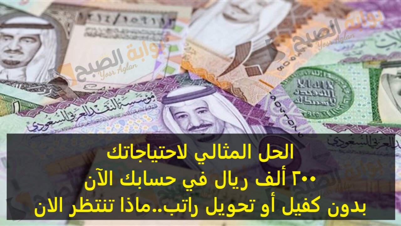 الحل المثالي لاحتياجاتك 200 ألف ريال في حسابك الآن بدون كفيل أو تحويل راتب..ماذا تنتظر الان 5 الحل المثالي لاحتياجاتك 200 ألف ريال في حسابك الآن بدون كفيل أو تحويل راتب..ماذا تنتظر الان