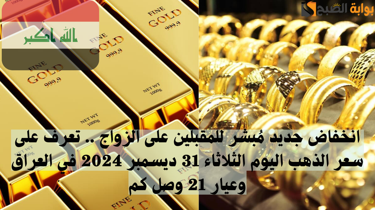 انخفاض جديد مُبشر للمقبلين على الزواج .. تعرف على سعر الذهب اليوم الثلاثاء 31 ديسمبر 2024 في العراق وعيار 21 وصل كم