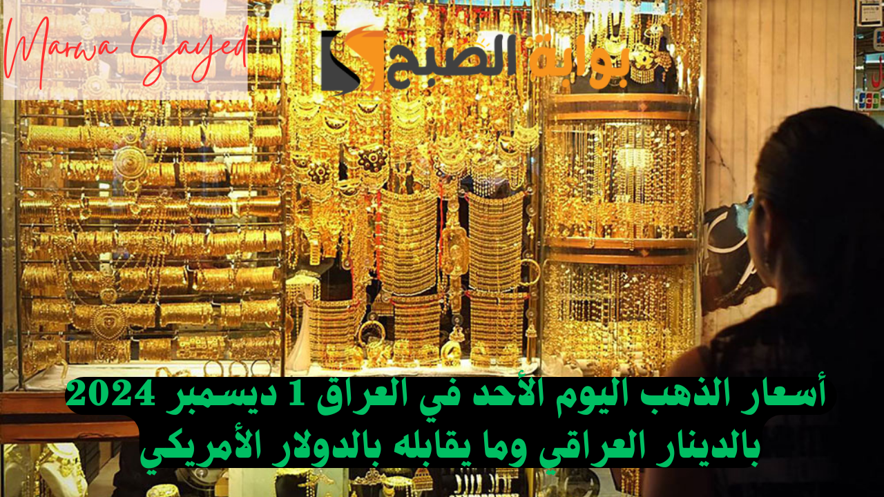 “استقرار في سعر عيار 21” .. تعرف على أسعار الذهب اليوم الأحد في العراق 1 ديسمبر 2024 بالدينار العراقي وما يقابله بالدولار الأمريكي