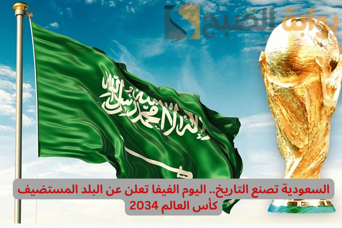 السعودية تصنع التاريخ .. اليوم الفيفا تعلن عن البلد المستضيف كأس العالم 2034