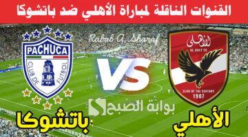 القنوات الناقلة لمباراة الأهلي ضد باتشوكا