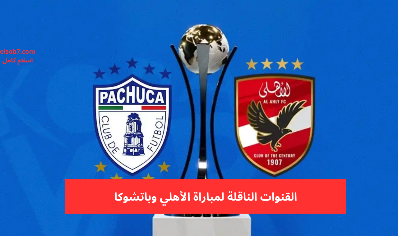 نايل سات.. القنوات الناقلة لمباراة الأهلي وباتشوكا اليوم السبت قبل نهائي كاس الأنتر كونتينتال 2024