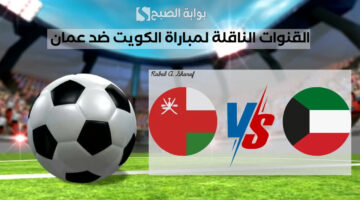 القنوات الناقلة لمباراة الكويت ضد عمان
