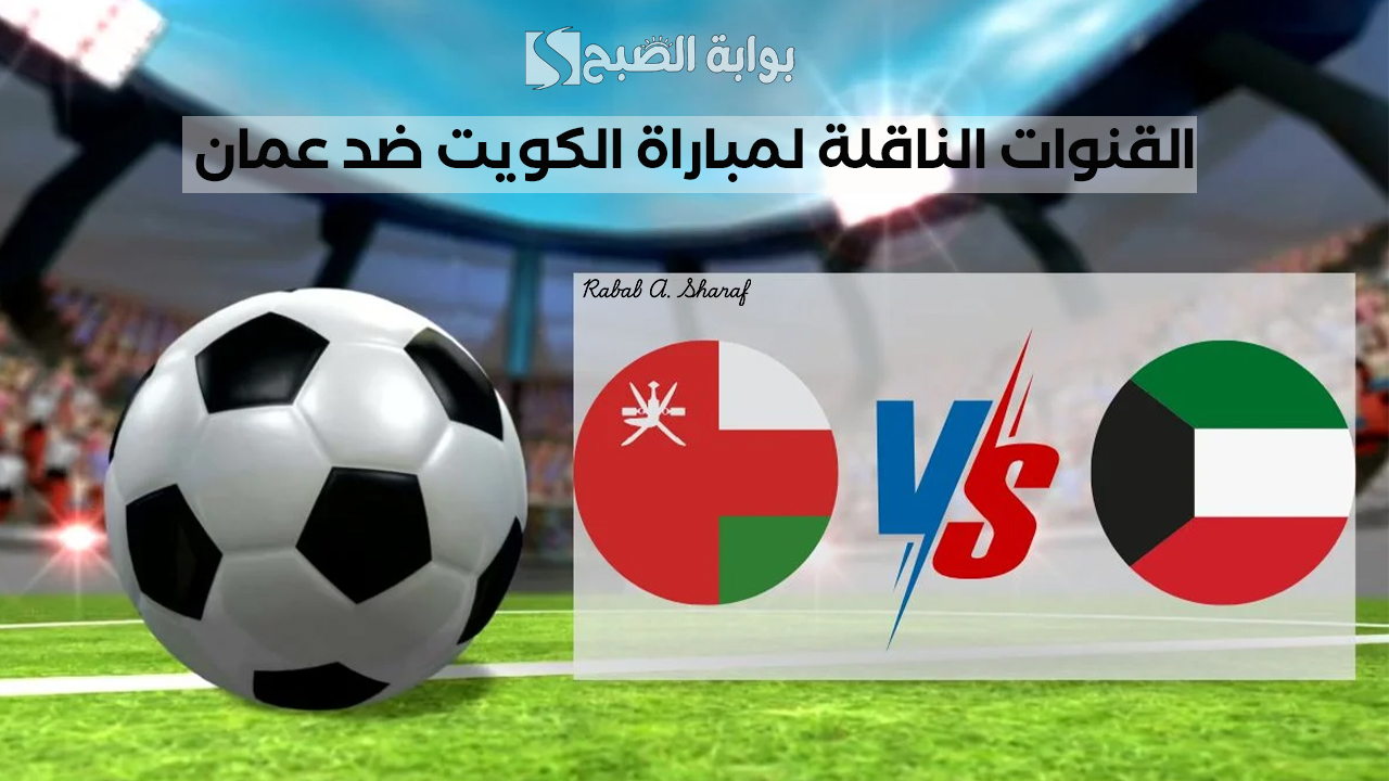 "oman vs kuwait".. القنوات الناقلة لمباراة الكويت ضد عمان ضمن مباريات كأس الخليج 26 2 “oman vs kuwait”.. القنوات الناقلة لمباراة الكويت ضد عمان ضمن مباريات كأس الخليج 26