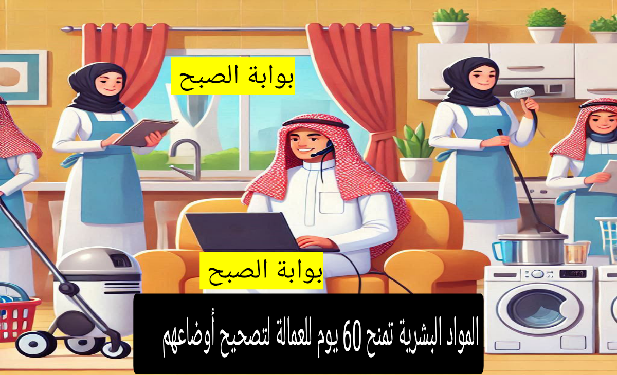 عاجل| “الموارد البشرية” تمنح العمالة التي حالتهم “متغيب عن العمل” مدة إضافية 60 لتصحيح أوضاعهم