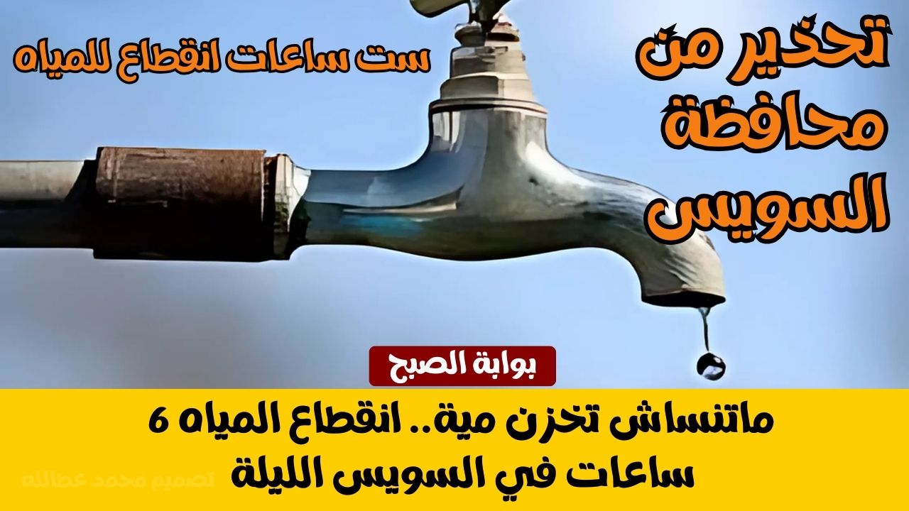 ماتنساش تخزن مية.. انقطاع المياه 6 ساعات في السويس الليلة