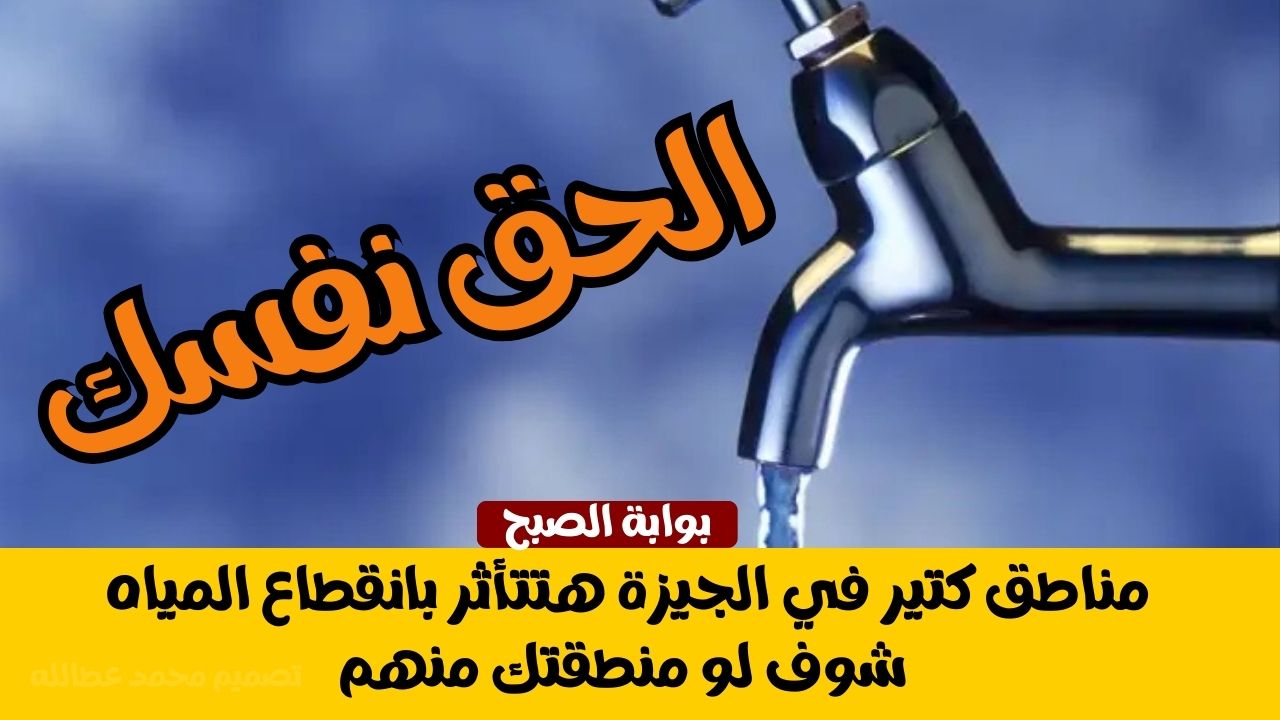 مناطق كتير في الجيزة هتتأثر بانقطاع المياه.. شوف لو منطقتك منهم