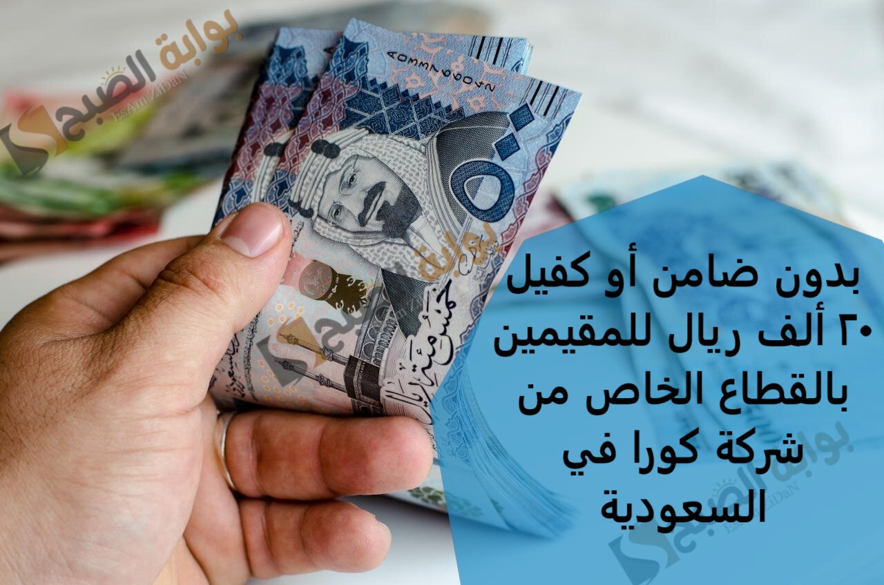 بدون ضامن أو كفيل 20 ألف ريال للمقيمين بالقطاع الخاص من شركة كورا في السعودية 5 بدون ضامن أو كفيل 20 ألف ريال للمقيمين بالقطاع الخاص من شركة كورا في السعودية