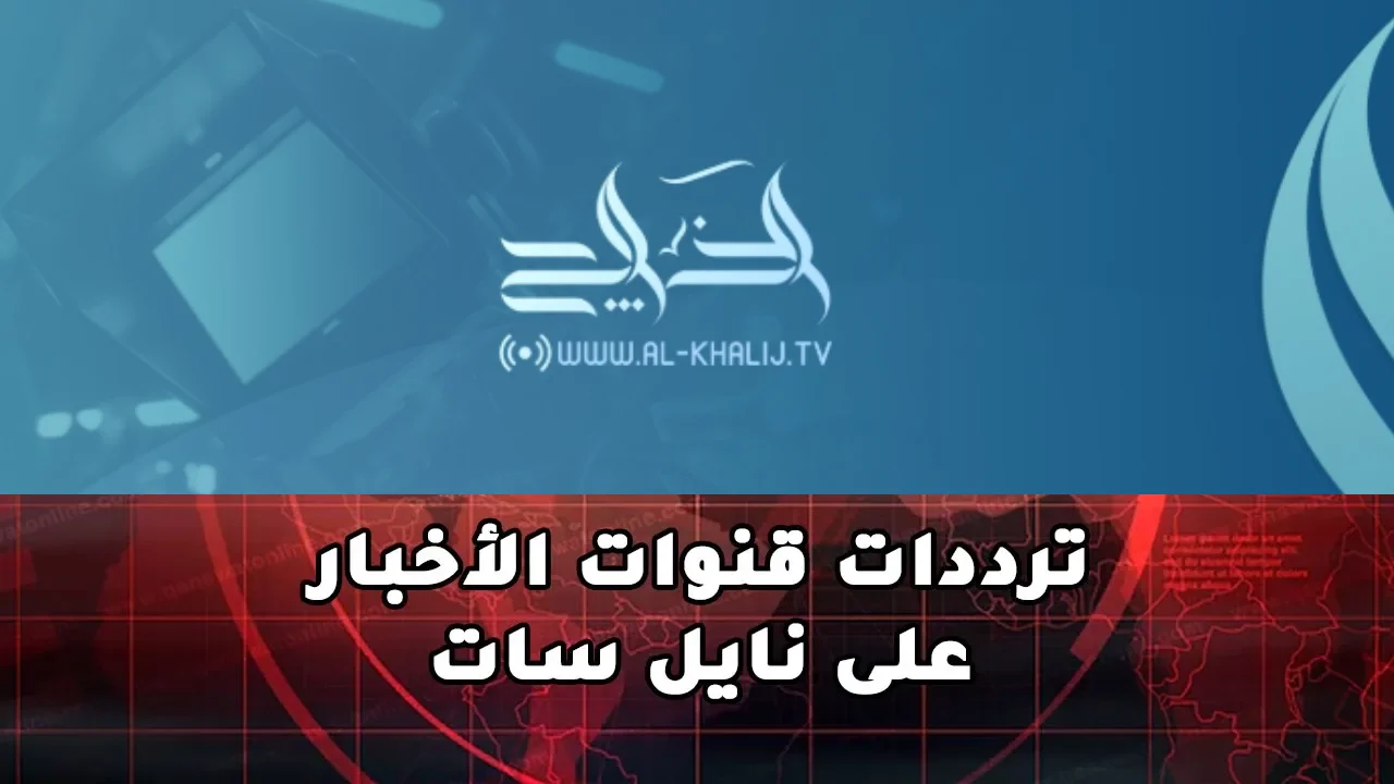 تردد قناة الخليج الاخبارية 2025 وأبرز البرامج المقدمه 2 تردد قناة الخليج الاخبارية 2025 وأبرز البرامج المقدمه