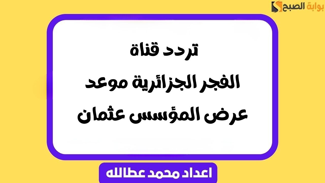 بعد التغيير .. تردد قناة الفجر الجزائرية 2025 وموعد عرض المؤسس عثمان