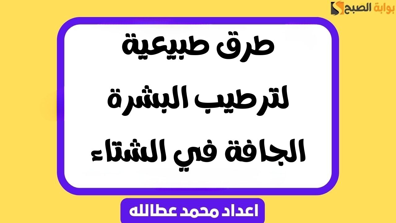 طرق طبيعية لترطيب البشرة الجافة في الشتاء