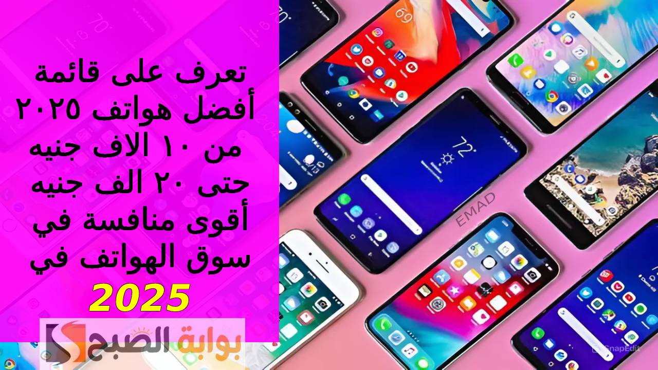 “بدرجة أمتياز لعشاق الموبايلات الفخمة” أليك قائمة أفضل هواتف ٢٠٢٥ من ١٠ الاف جنيه حتى ٢٠ الف جنيه لأقوى شركات المحمول