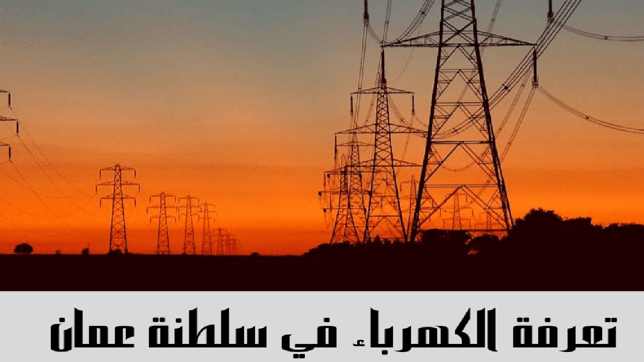 رسمياً تعرفة الكهرباء بسلطنة عمان للعام 2025 وحقيقة القرار الوزاري برفع قيمة الحد الأدنى للاستهلاك 15%