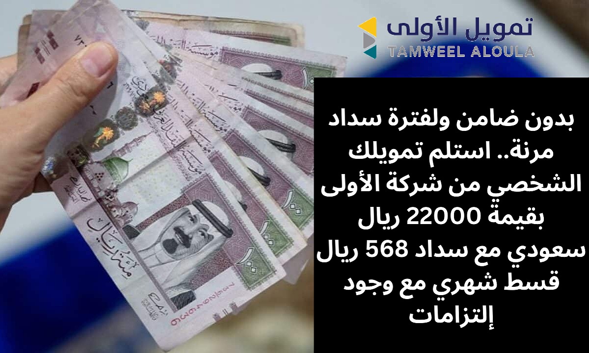 بدون ضامن ولفترة سداد مرنة.. استلم تمويلك الشخصي من شركة الأولى بقيمة 22000 ريال سعودي مع سداد 568 ريال قسط شهري حتى في وجود إلتزامات