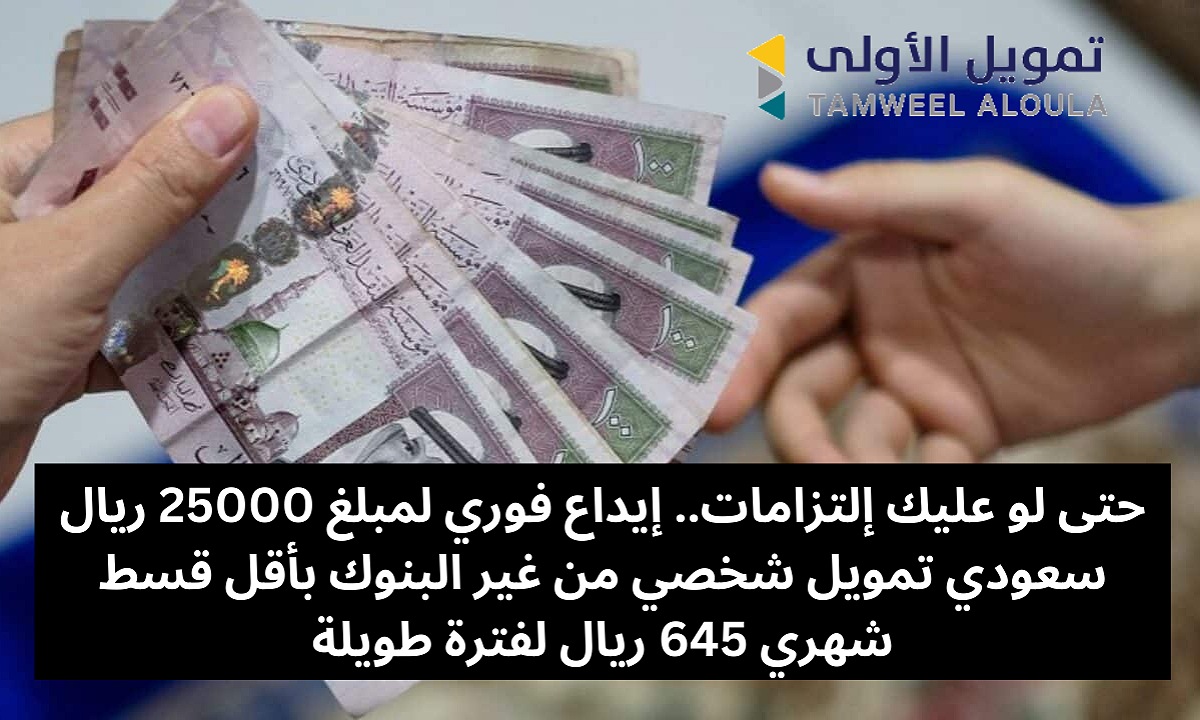 حتى لو عليك إلتزامات.. إيداع فوري لمبلغ 25000 ريال سعودي تمويل شخصي من غير البنوك بأقل قسط شهري 645 ريال لفترة طويلة 2 حتى لو عليك إلتزامات.. إيداع فوري لمبلغ 25000 ريال سعودي تمويل شخصي من غير البنوك بأقل قسط شهري 645 ريال لفترة طويلة