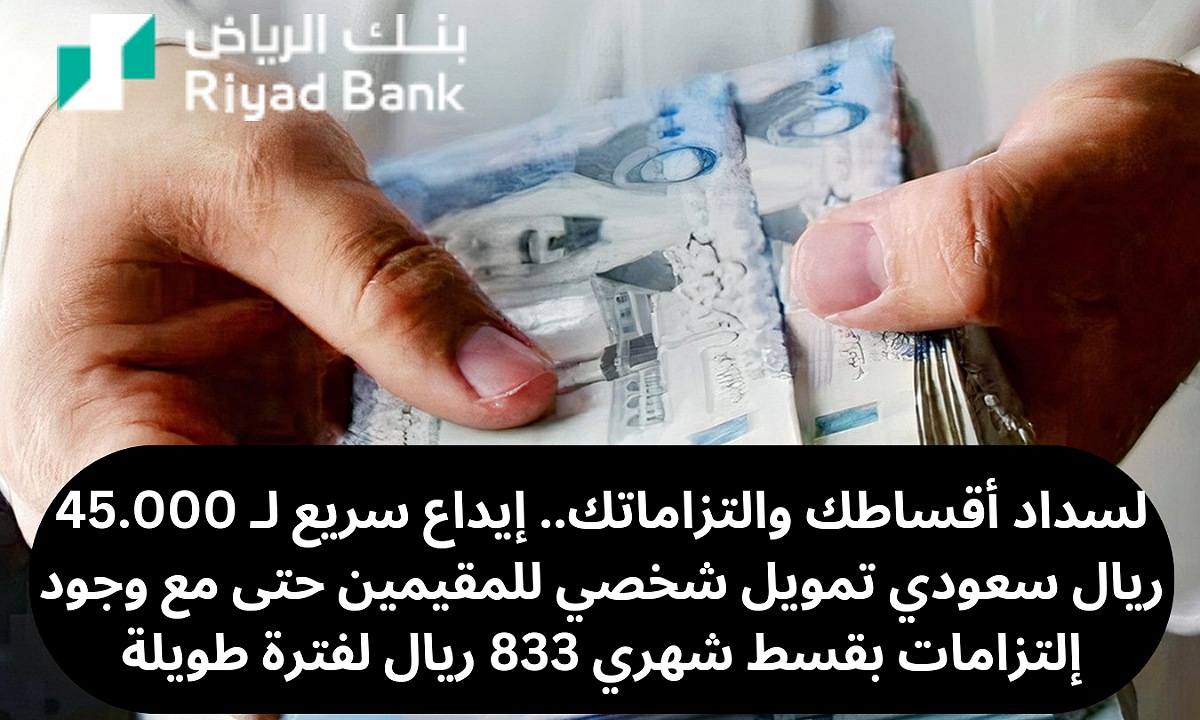 لسداد أقساطك والتزاماتك.. إيداع سريع لـ 45.000 ريال سعودي تمويل شخصي للمقيمين حتى مع وجود إلتزامات بقسط شهري 833 ريال لفترة طويلة