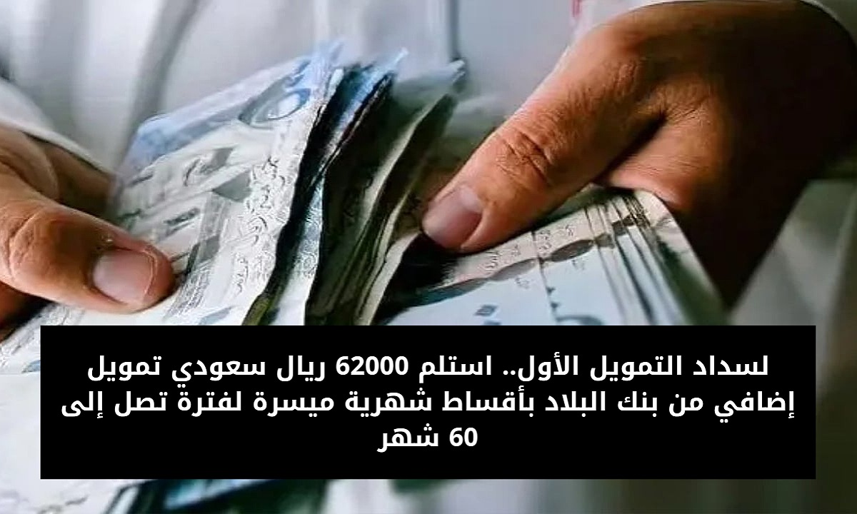 لسداد التمويل الأول.. استلم 62000 ريال سعودي تمويل إضافي من بنك البلاد بأقساط شهرية ميسرة لفترة تصل إلى 60 شهر