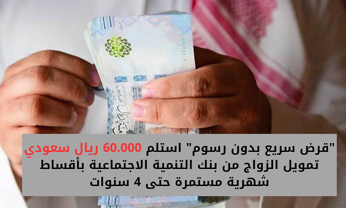 "قرض سريع بدون رسوم" استلم 60.000 ريال سعودي تمويل الزواج من بنك التنمية الاجتماعية بأقساط شهرية مستمرة حتى 4 سنوات 5 “قرض سريع بدون رسوم” استلم 60.000 ريال سعودي تمويل الزواج من بنك التنمية الاجتماعية بأقساط شهرية مستمرة حتى 4 سنوات