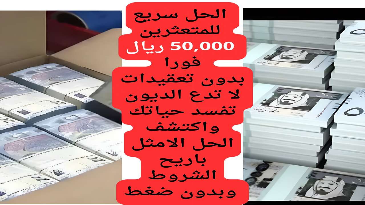 حل سريع للمتعثرين 50,000 ريال فورا بدون تعقيدات لا تدع الديون تفسد حياتك واكتشف الحل الامثل باريح الشروط وبدون ضغط