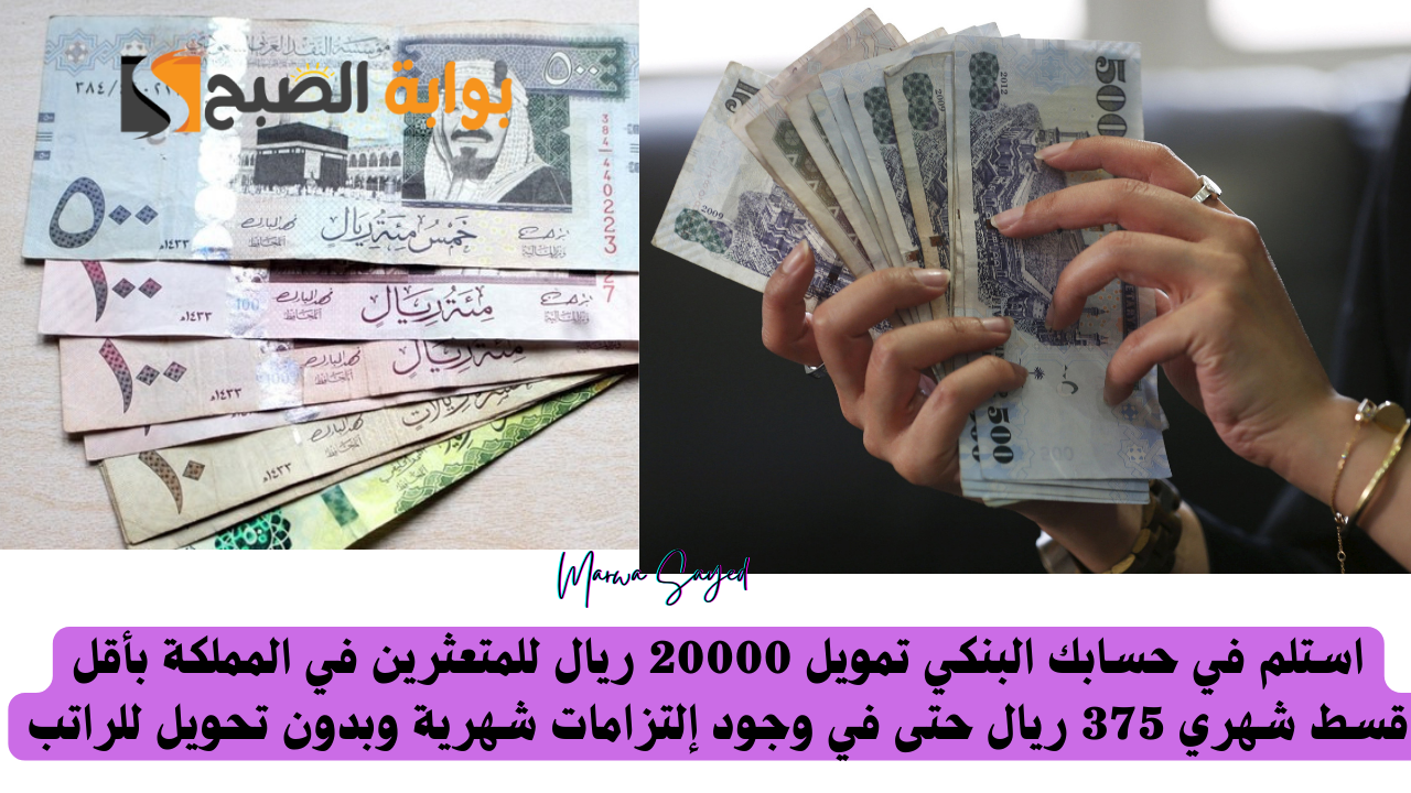 استلم في حسابك البنكي تمويل 20000 ريال للمتعثرين في المملكة بأقل قسط شهري 375 ريال حتى في وجود إلتزامات شهرية وبدون تحويل للراتب