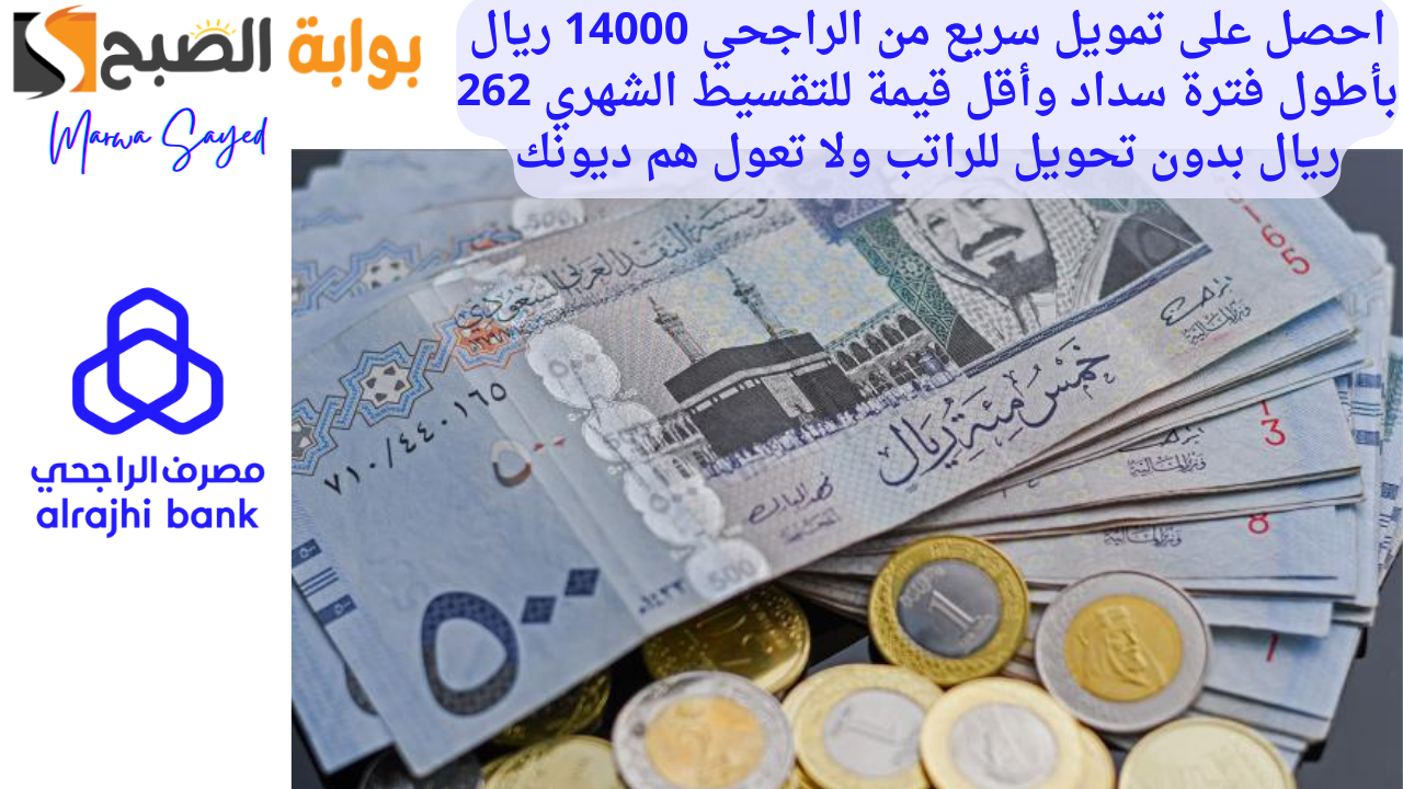 احصل على تمويل سريع من الراجحي 14000 ريال بأطول فترة سداد وأقل قيمة للتقسيط الشهري 262 ريال بدون تحويل للراتب ولا تعول هم ديونك