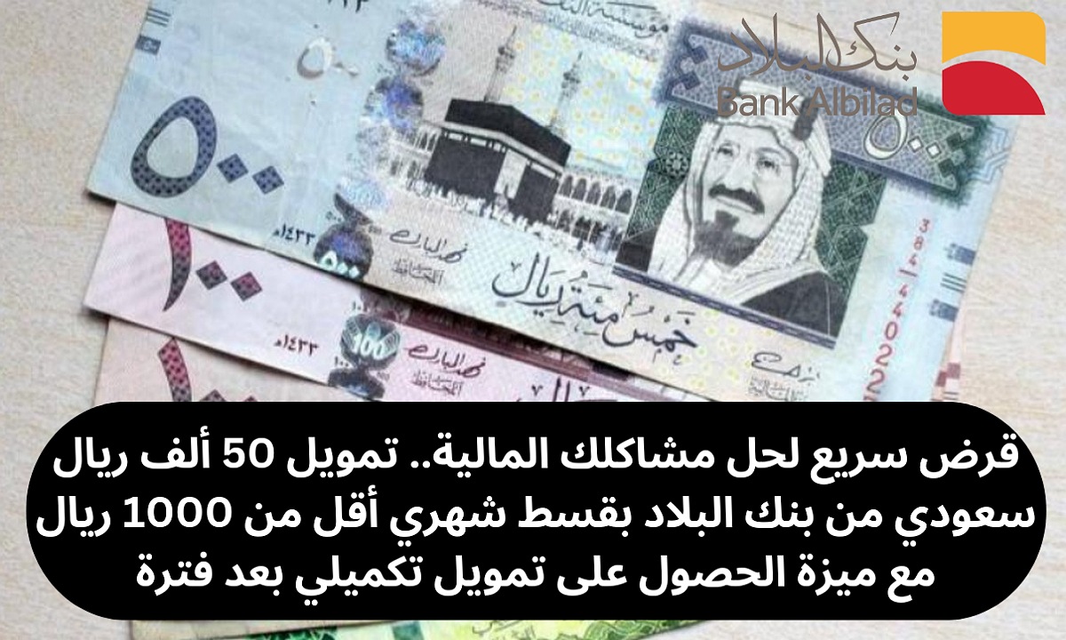 قرض سريع لحل مشاكلك المالية.. تمويل 50 ألف ريال سعودي من بنك البلاد بقسط شهري أقل من 1000 ريال مع ميزة الحصول على تمويل تكميلي بعد فترة