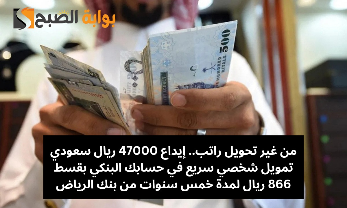 من غير تحويل راتب.. إيداع 47000 ريال سعودي تمويل شخصي سريع في حسابك البنكي بقسط 866 ريال لمدة خمس سنوات من بنك الرياض